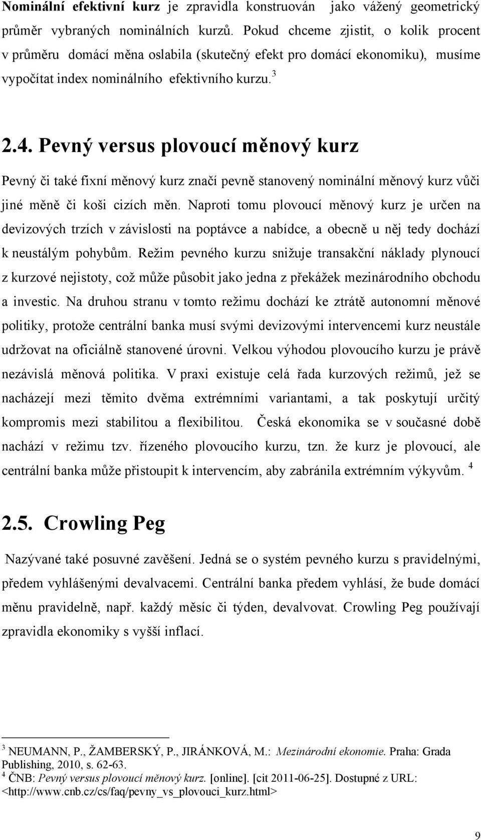 Pevný versus plovoucí měnový kurz Pevný či také fixní měnový kurz značí pevně stanovený nominální měnový kurz vůči jiné měně či koši cizích měn.