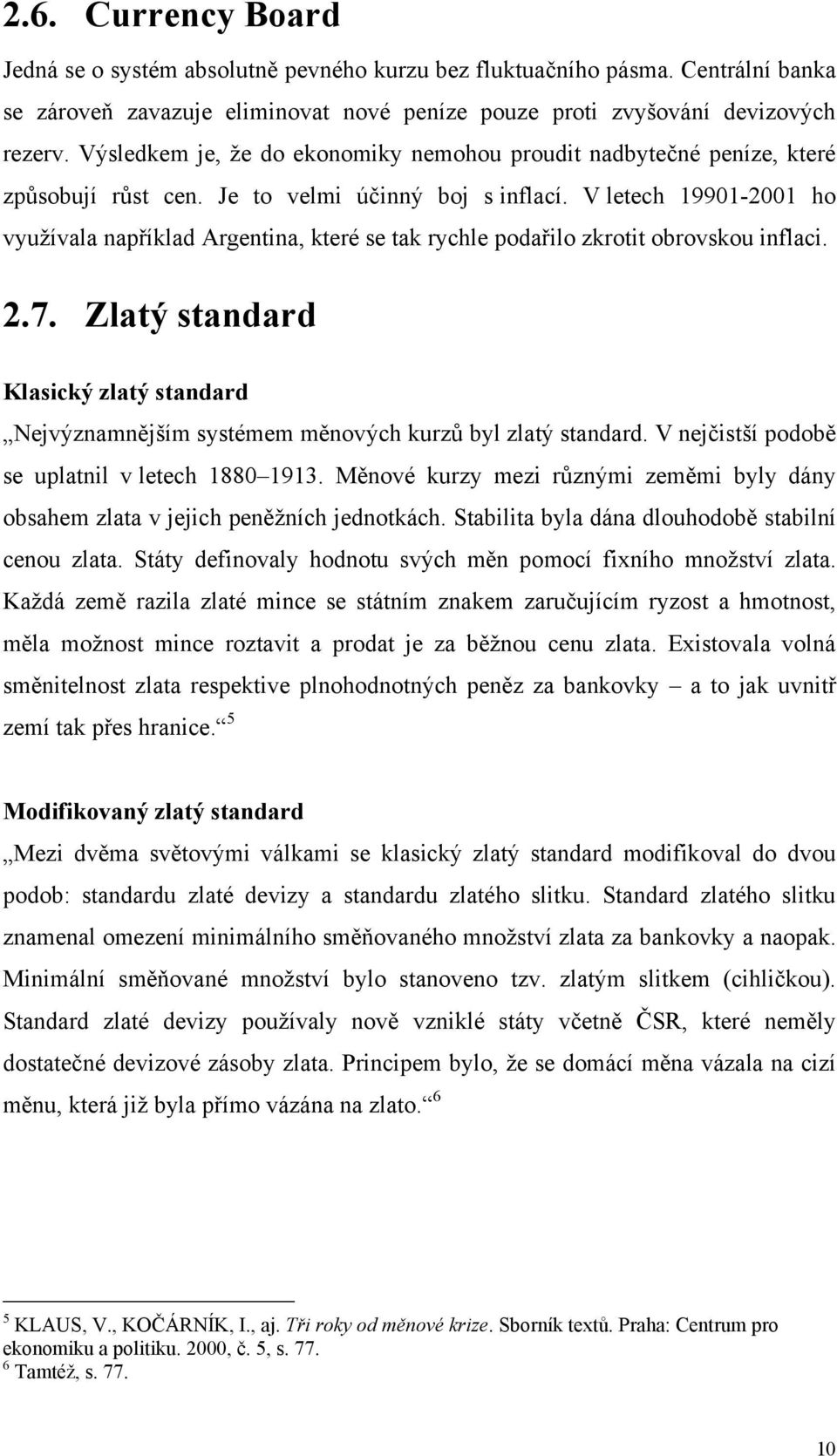 V letech 19901-2001 ho vyuţívala například Argentina, které se tak rychle podařilo zkrotit obrovskou inflaci. 2.7.