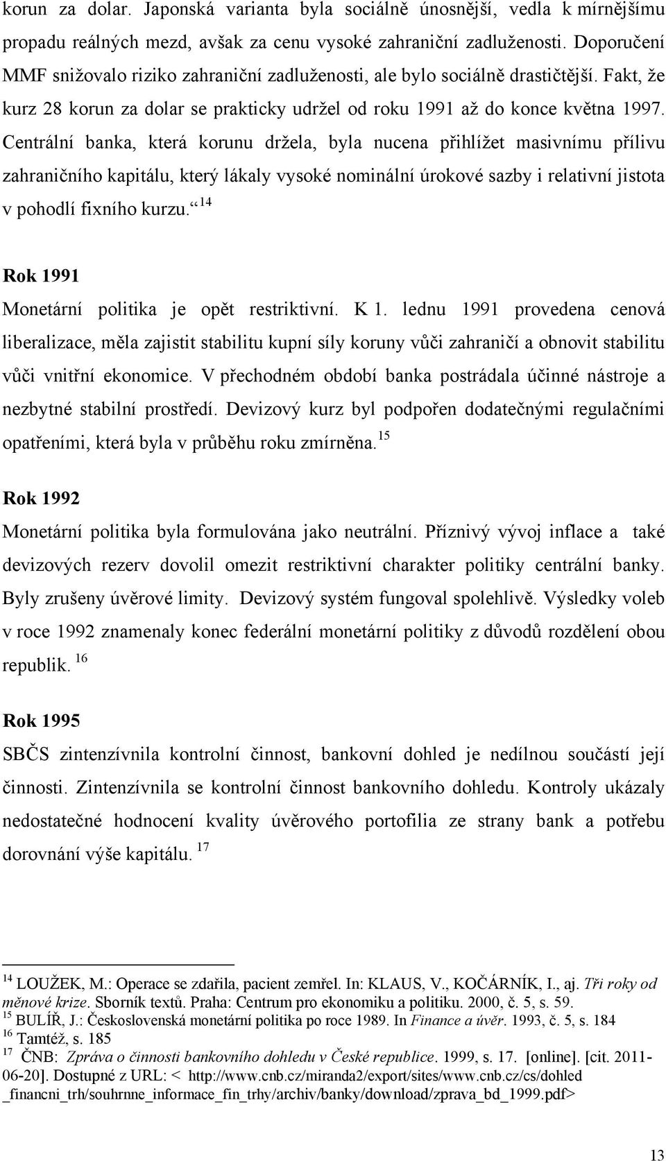 Centrální banka, která korunu drţela, byla nucena přihlíţet masivnímu přílivu zahraničního kapitálu, který lákaly vysoké nominální úrokové sazby i relativní jistota v pohodlí fixního kurzu.