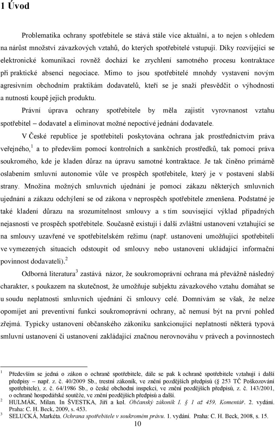 Mimo to jsou spotřebitelé mnohdy vystaveni novým agresivním obchodním praktikám dodavatelů, kteří se je snaží přesvědčit o výhodnosti a nutnosti koupě jejich produktu.