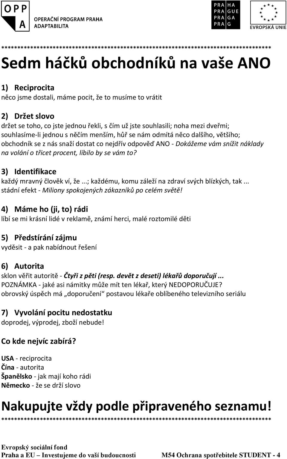 nejdřív odpověď ANO - Dokážeme vám snížit náklady na volání o třicet procent, líbilo by se vám to? 3) Identifikace každý mravný člověk ví, že...; každému, komu záleží na zdraví svých blízkých, tak.