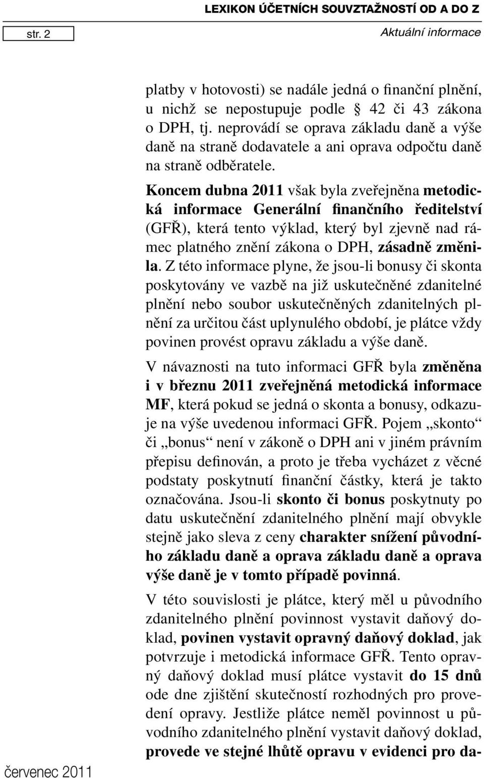 Koncem dubna 2011 však byla zveřejněna metodická informace Generální finančního ředitelství (GFŘ), která tento výklad, který byl zjevně nad rámec platného znění zákona o DPH, zásadně změnila.