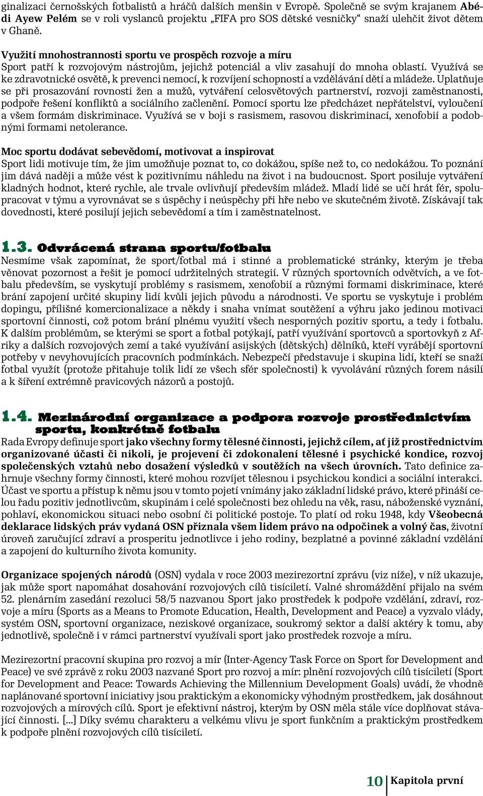 Využití mnohostrannosti sportu ve prospěch rozvoje a míru Sport patří k rozvojovým nástrojům, jejichž potenciál a vliv zasahují do mnoha oblastí.