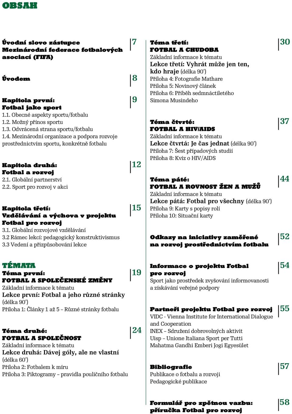 Fotbal a rozvoj 2.1. Globální partnerství 2.2. Sport pro rozvoj v akci Kapitola třetí: 15 Vzdělávání a výchova v projektu Fotbal pro rozvoj 3.1. Globální rozvojové vzdělávání 3.