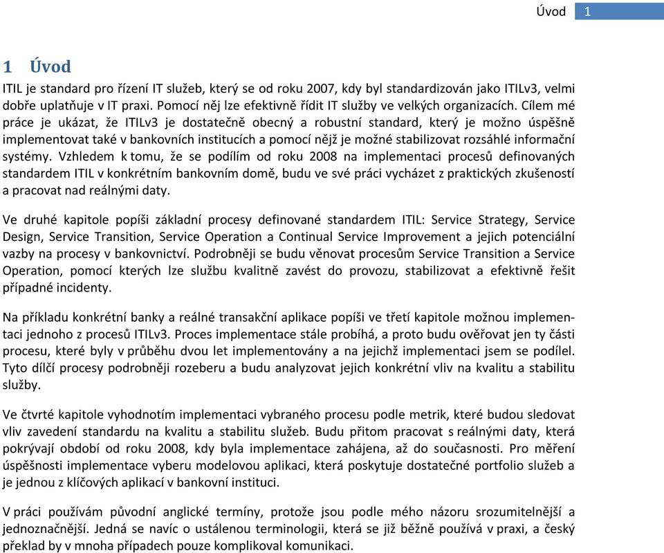 Cílem mé práce je ukázat, že ITILv3 je dostatečně obecný a robustní standard, který je možno úspěšně implementovat také v bankovních institucích a pomocí nějž je možné stabilizovat rozsáhlé