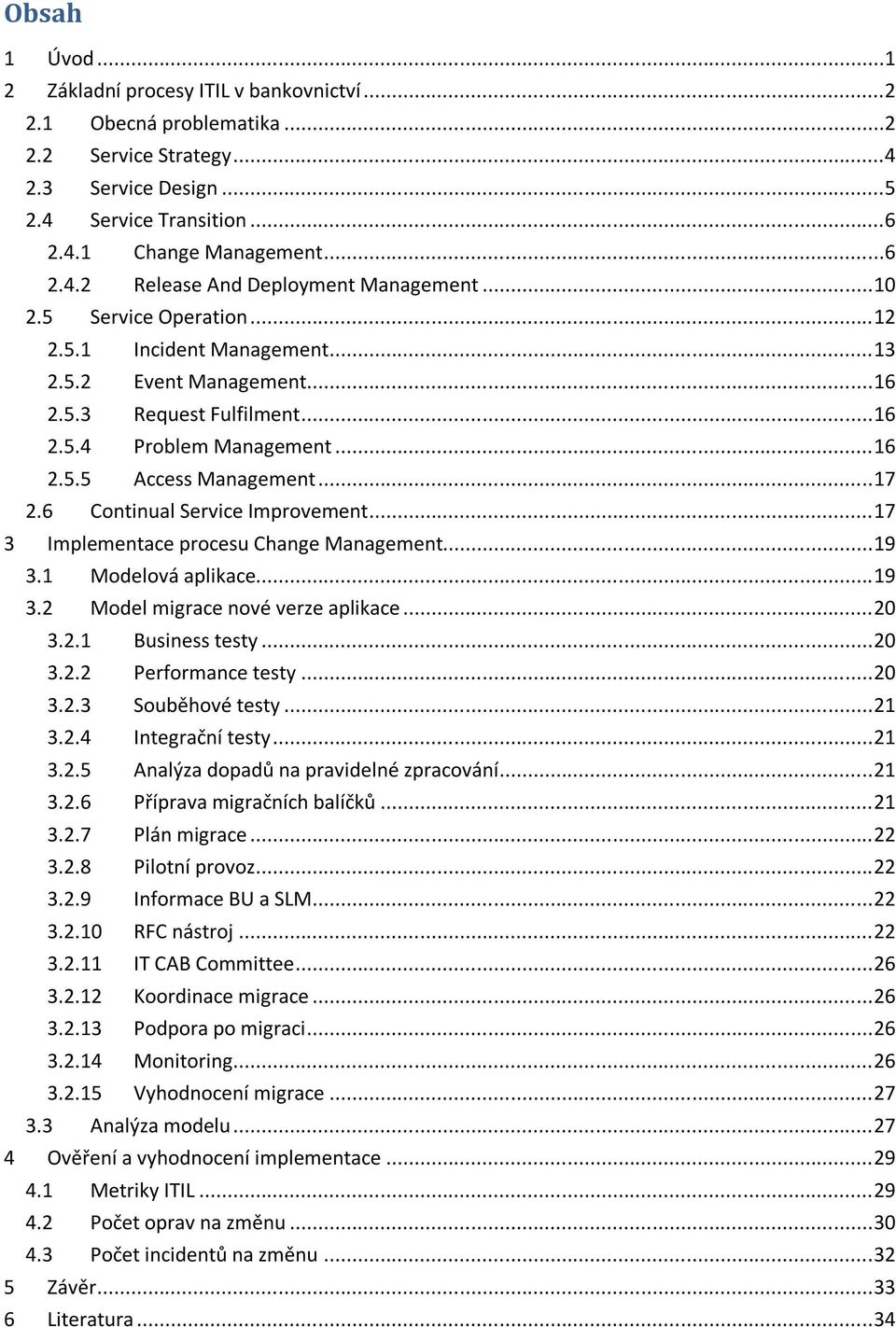 6 Continual Service Improvement... 17 3 Implementace procesu Change Management... 19 3.1 Modelová aplikace... 19 3.2 Model migrace nové verze aplikace... 20 3.2.1 Business testy... 20 3.2.2 Performance testy.