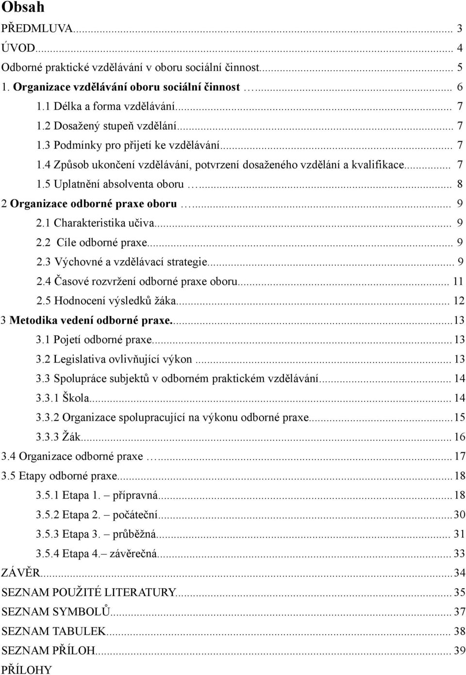 .. 8 2 Organizace odborné praxe oboru... 9 2.1 Charakteristika učiva... 9 2.2 Cíle odborné praxe... 9 2.3 Výchovné a vzdělávací strategie... 9 2.4 Časové rozvržení odborné praxe oboru... 11 2.