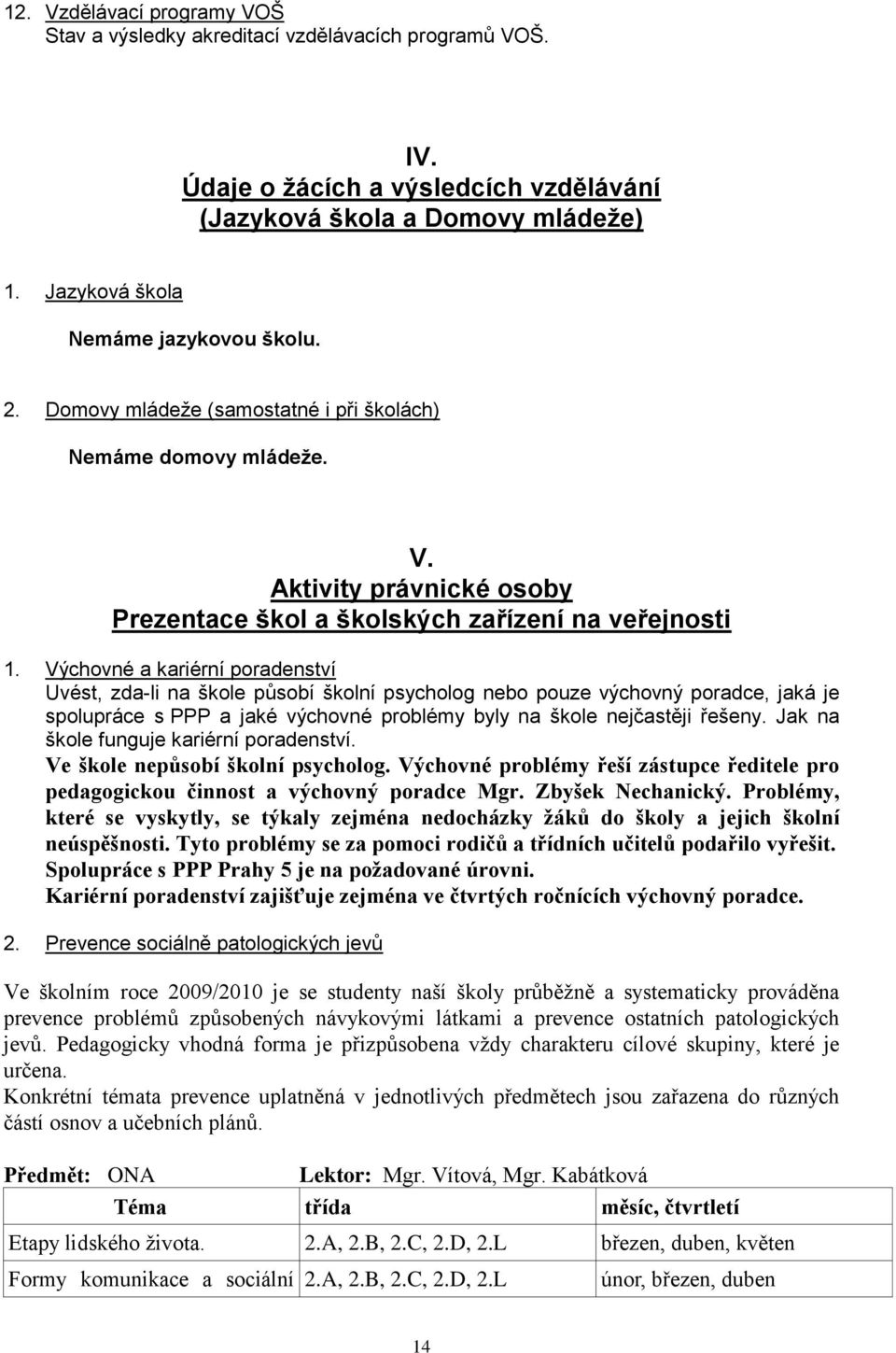 Výchovné a kariérní poradenství Uvést, zda-li na škole působí školní psycholog nebo pouze výchovný poradce, jaká je spolupráce s PPP a jaké výchovné problémy byly na škole nejčastěji řešeny.