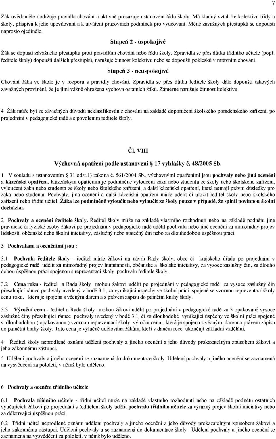 Stupeň 2 - uspokojivé Žák se dopustí závažného přestupku proti pravidlům chování nebo řádu školy. Zpravidla se přes důtku třídního učitele (popř.