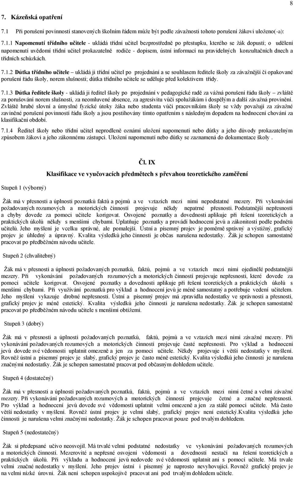 1 Napomenutí třídního učitele - ukládá třídní učitel bezprostředně po přestupku, kterého se žák dopustí; o udělení napomenutí uvědomí třídní učitel prokazatelně rodiče - dopisem, ústní informací na