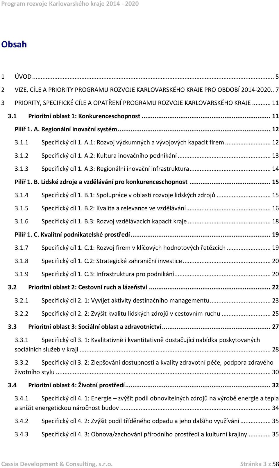 .. 13 3.1.3 Specifický cíl 1. A.3: Regionální inovační infrastruktura... 14 Pilíř 1. B. Lidské zdroje a vzdělávání pro konkurenceschopnost... 15 3.1.4 Specifický cíl 1. B.1: Spolupráce v oblasti rozvoje lidských zdrojů.