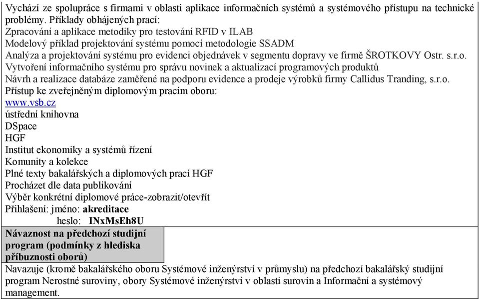 objednávek v segmentu dopravy ve firmě ŠROTKOVY Ostr. s.r.o. Vytvoření informačního systému pro správu novinek a aktualizací programových produktů Návrh a realizace databáze zaměřené na podporu evidence a prodeje výrobků firmy Callidus Tranding, s.