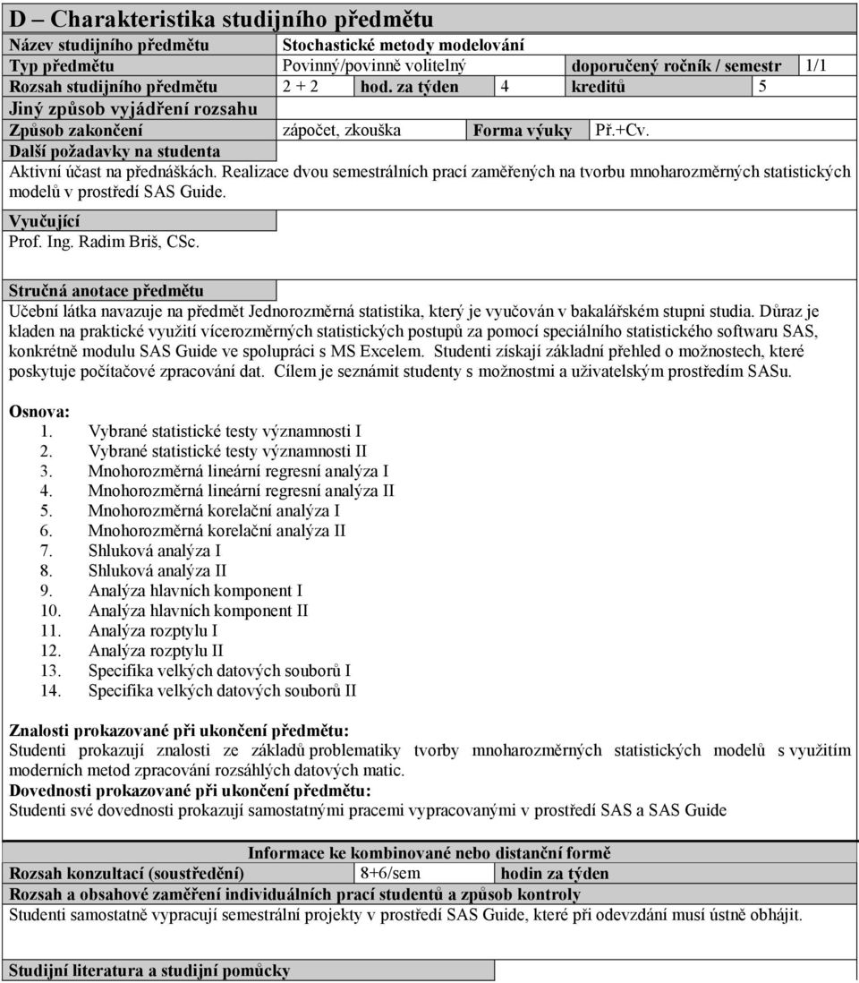 Realizace dvou semestrálních prací zaměřených na tvorbu mnoharozměrných statistických modelů v prostředí SAS Guide. Prof. Ing. Radim Briš, CSc.