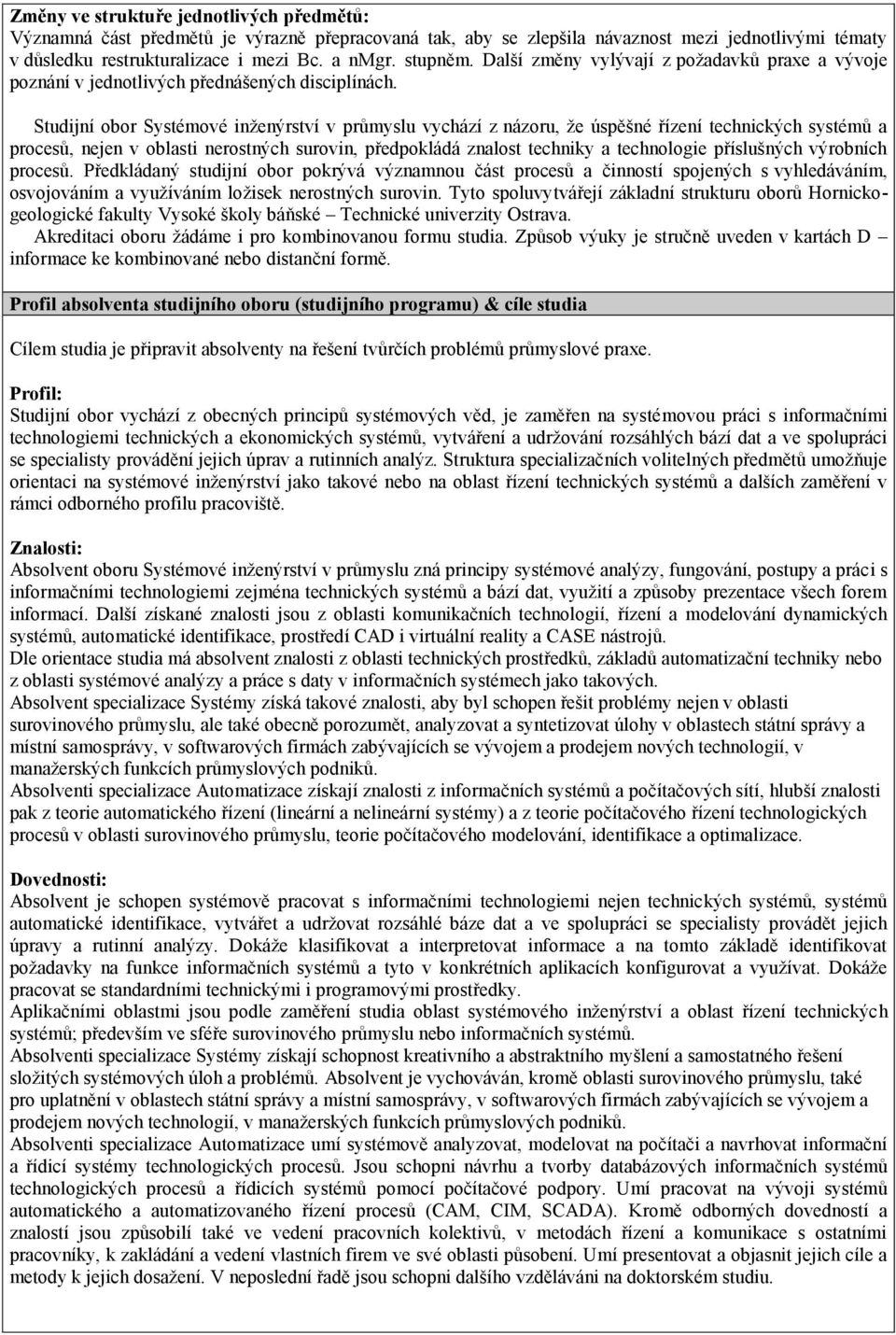 Studijní obor Systémové inženýrství v průmyslu vychází z názoru, že úspěšné řízení technických systémů a procesů, nejen v oblasti nerostných surovin, předpokládá znalost techniky a technologie