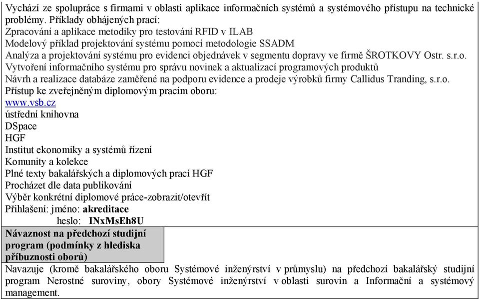 objednávek v segmentu dopravy ve firmě ŠROTKOVY Ostr. s.r.o. Vytvoření informačního systému pro správu novinek a aktualizací programových produktů Návrh a realizace databáze zaměřené na podporu evidence a prodeje výrobků firmy Callidus Tranding, s.