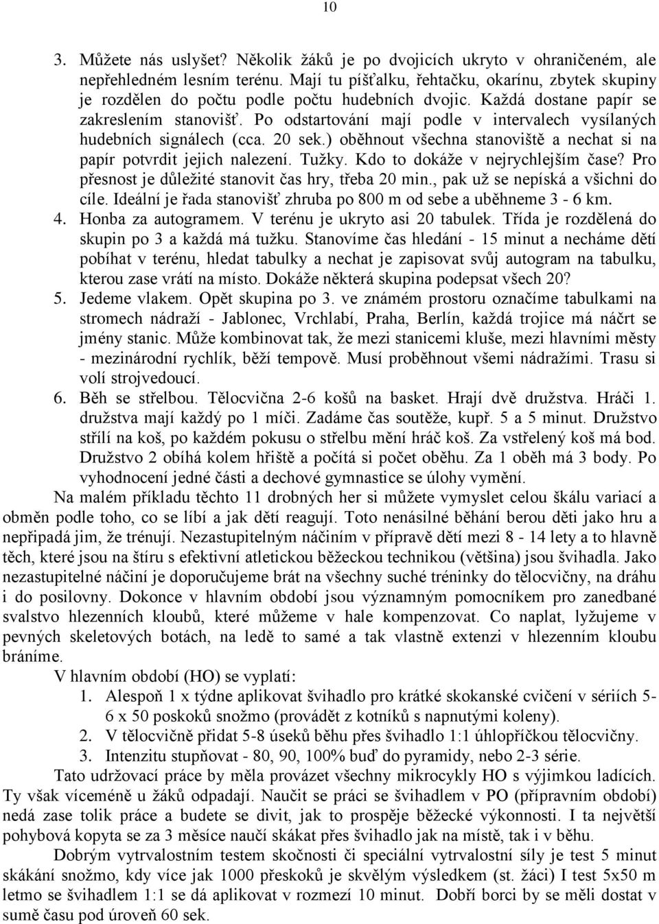 Po odstartování mají podle v intervalech vysílaných hudebních signálech (cca. 20 sek.) oběhnout všechna stanoviště a nechat si na papír potvrdit jejich nalezení. Tužky.