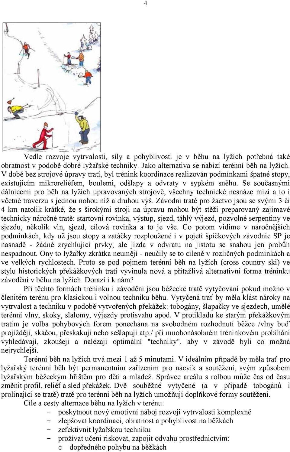 Se současnými dálnicemi pro běh na lyžích upravovaných strojově, všechny technické nesnáze mizí a to i včetně traverzu s jednou nohou níž a druhou výš.