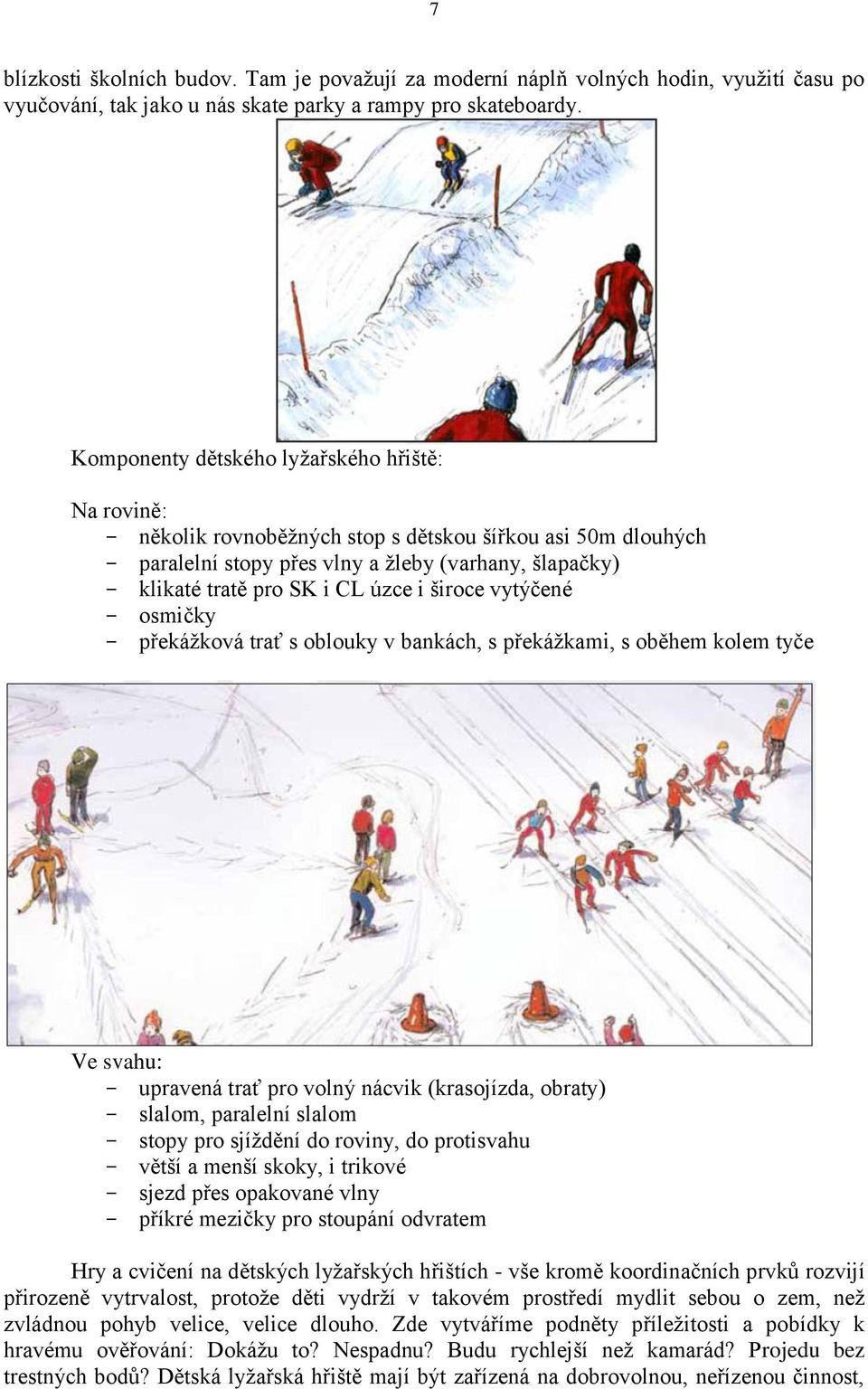 široce vytýčené osmičky překážková trať s oblouky v bankách, s překážkami, s oběhem kolem tyče Ve svahu: upravená trať pro volný nácvik (krasojízda, obraty) slalom, paralelní slalom stopy pro