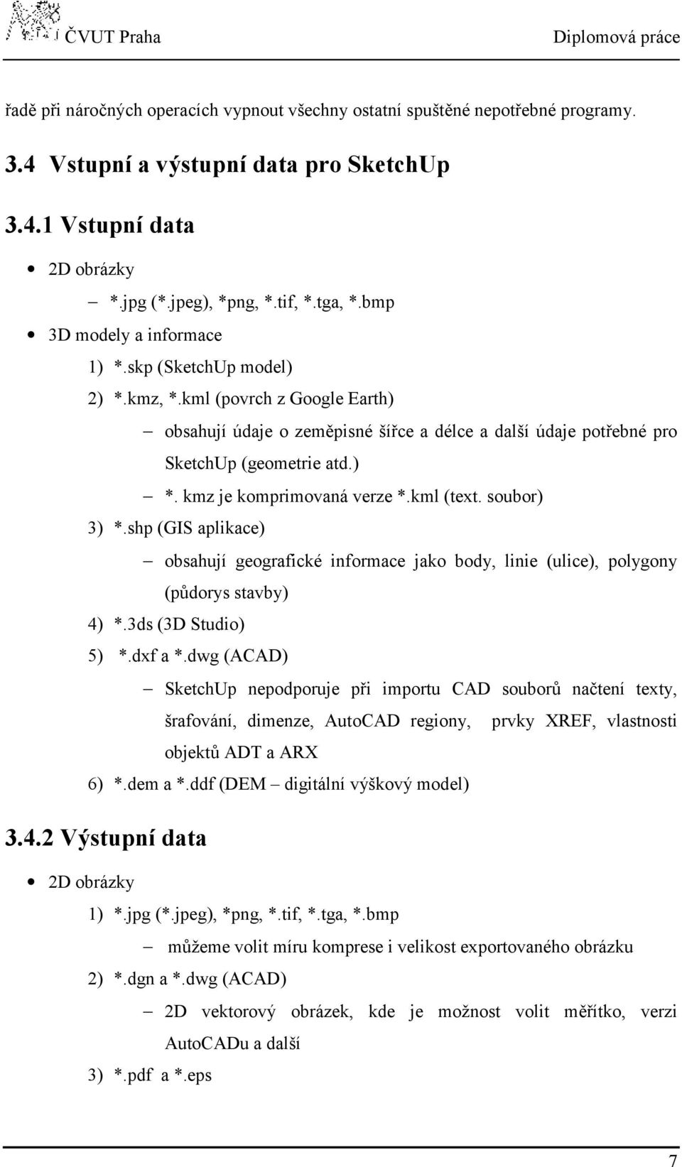 kml (text. soubor) 3) *.shp (GIS aplikace) obsahují geografické informace jako body, linie (ulice), polygony (půdorys stavby) 4) *.3ds (3D Studio) 5) *.dxf a *.