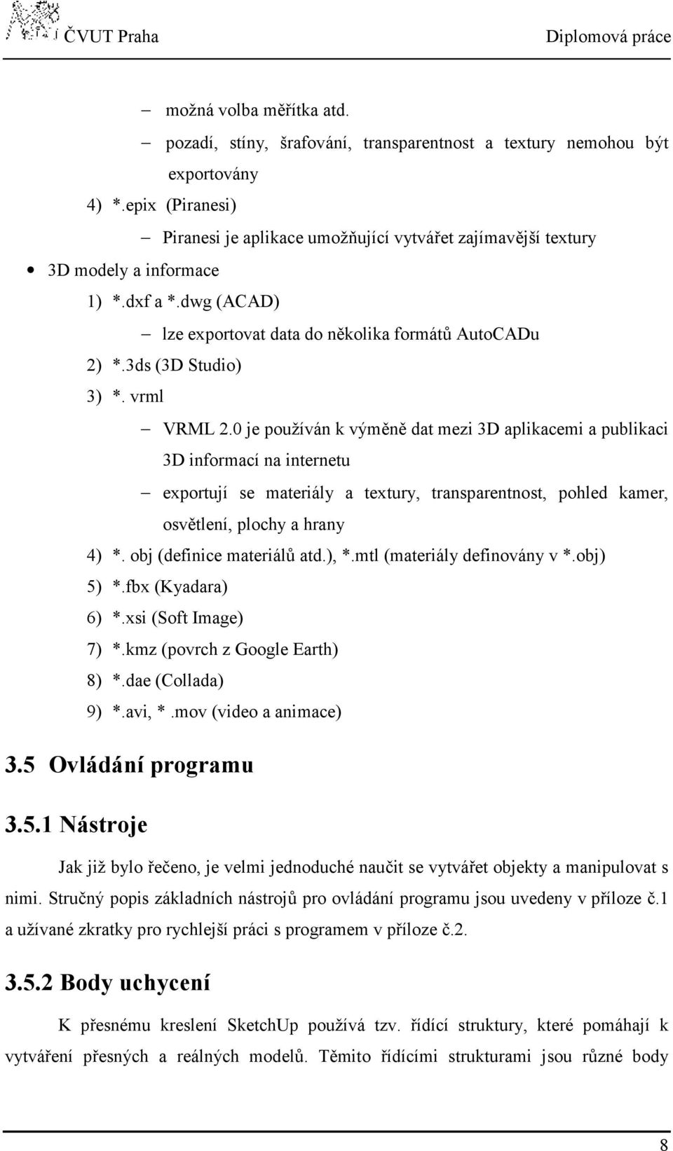 vrml VRML 2.0 je používán k výměně dat mezi 3D aplikacemi a publikaci 3D informací na internetu exportují se materiály a textury, transparentnost, pohled kamer, osvětlení, plochy a hrany 4) *.