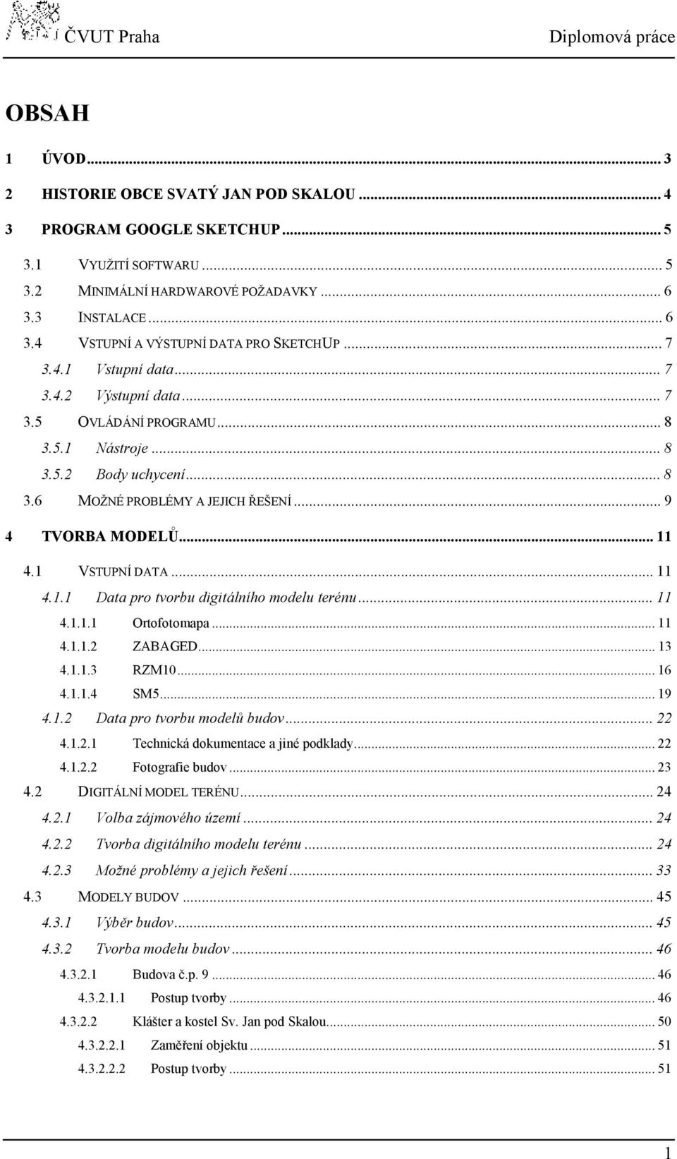 ..11 4.1.1 Data pro tvorbu digitálního modelu terénu...11 4.1.1.1 Ortofotomapa...11 4.1.1.2 ZABAGED...13 4.1.1.3 RZM10...16 4.1.1.4 SM5...19 4.1.2 Data pro tvorbu modelů budov...22 4.1.2.1 Technická dokumentace a jiné podklady.