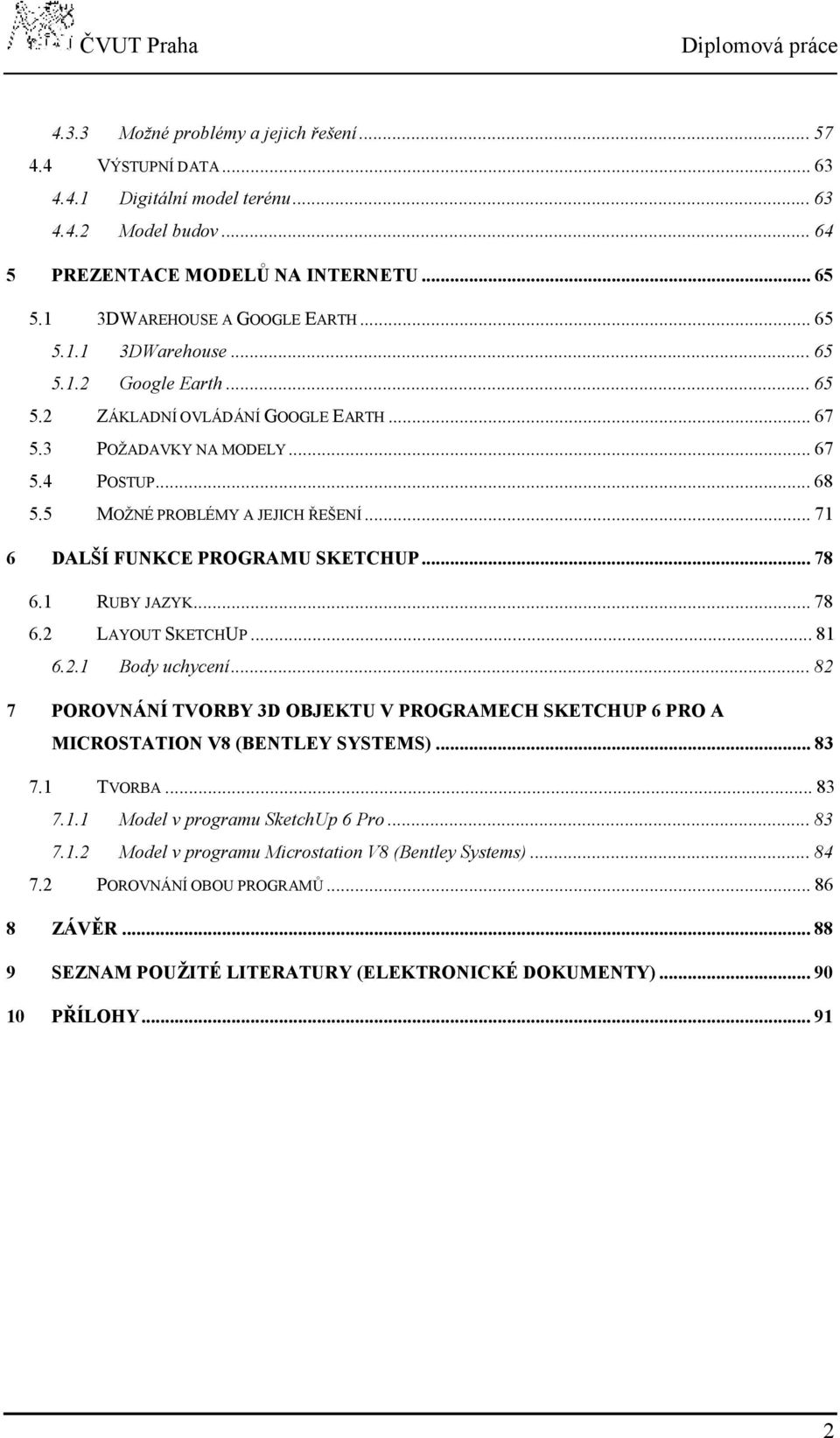 1 RUBY JAZYK...78 6.2 LAYOUT SKETCHUP...81 6.2.1 Body uchycení...82 7 POROVNÁNÍ TVORBY 3D OBJEKTU V PROGRAMECH SKETCHUP 6 PRO A MICROSTATION V8 (BENTLEY SYSTEMS)...83 7.1 TVORBA...83 7.1.1 Model v programu SketchUp 6 Pro.