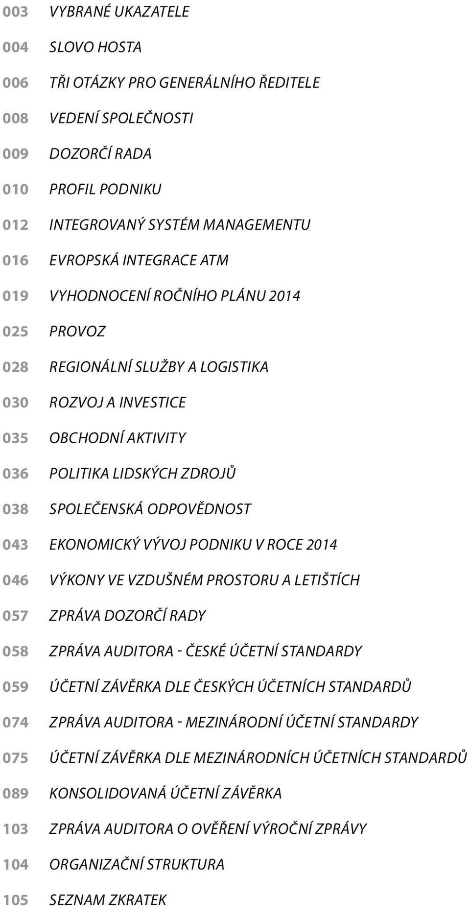 Ekonomický vývoj podniku v roce 214 výkony ve vzdušném prostoru a letištích Zpráva dozorčí rady Zpráva auditora - České účetní standardy Účetní závěrka dle Českých účetních standardů Zpráva