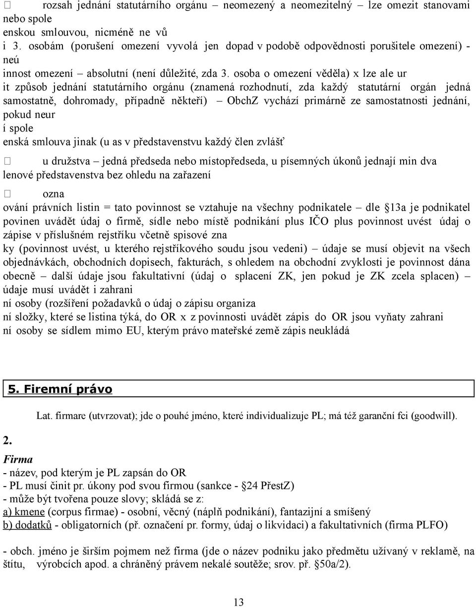 osoba o omezení věděla) x lze ale ur it způsob jednání statutárního orgánu (znamená rozhodnutí, zda každý statutární orgán jedná samostatně, dohromady, případně někteří) ObchZ vychází primárně ze