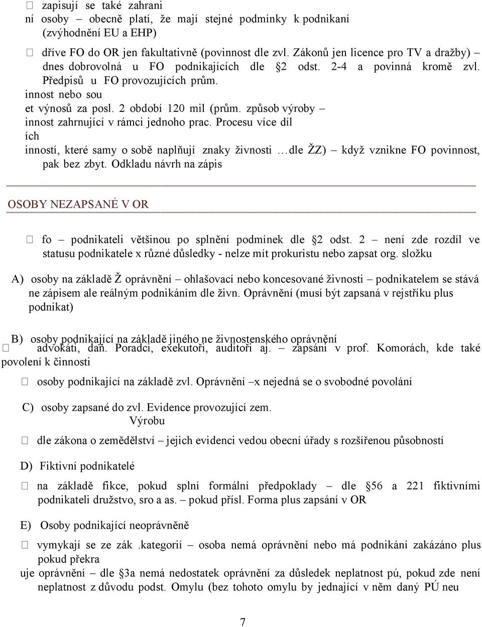 způsob výroby innost zahrnující v rámci jednoho prac. Procesu více díl ích inností, které samy o sobě naplňují znaky živnosti dle ŽZ) když vznikne FO povinnost, pak bez zbyt.