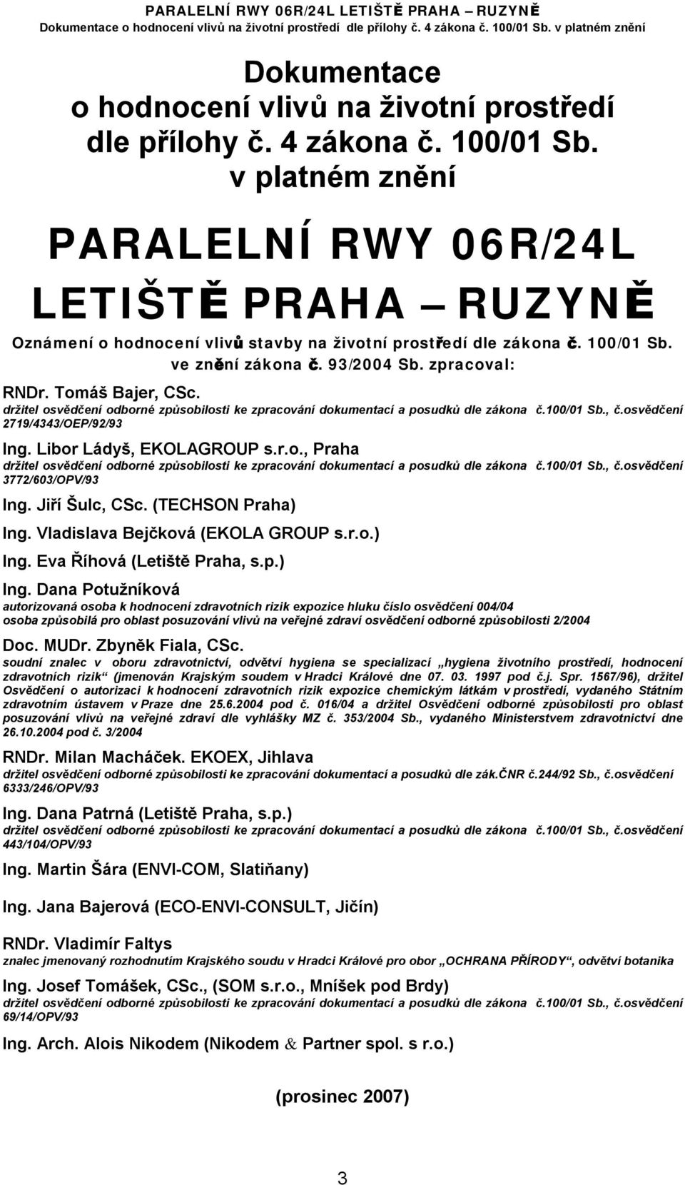 Tomáš Bajer, CSc. držitel osvědčení odborné způsobilosti ke zpracování dokumentací a posudků dle zákona č.100/01 Sb., č.osvědčení 2719/4343/OEP/92/93 Ing. Libor Ládyš, EKOLAGROUP s.r.o., Praha držitel osvědčení odborné způsobilosti ke zpracování dokumentací a posudků dle zákona č.