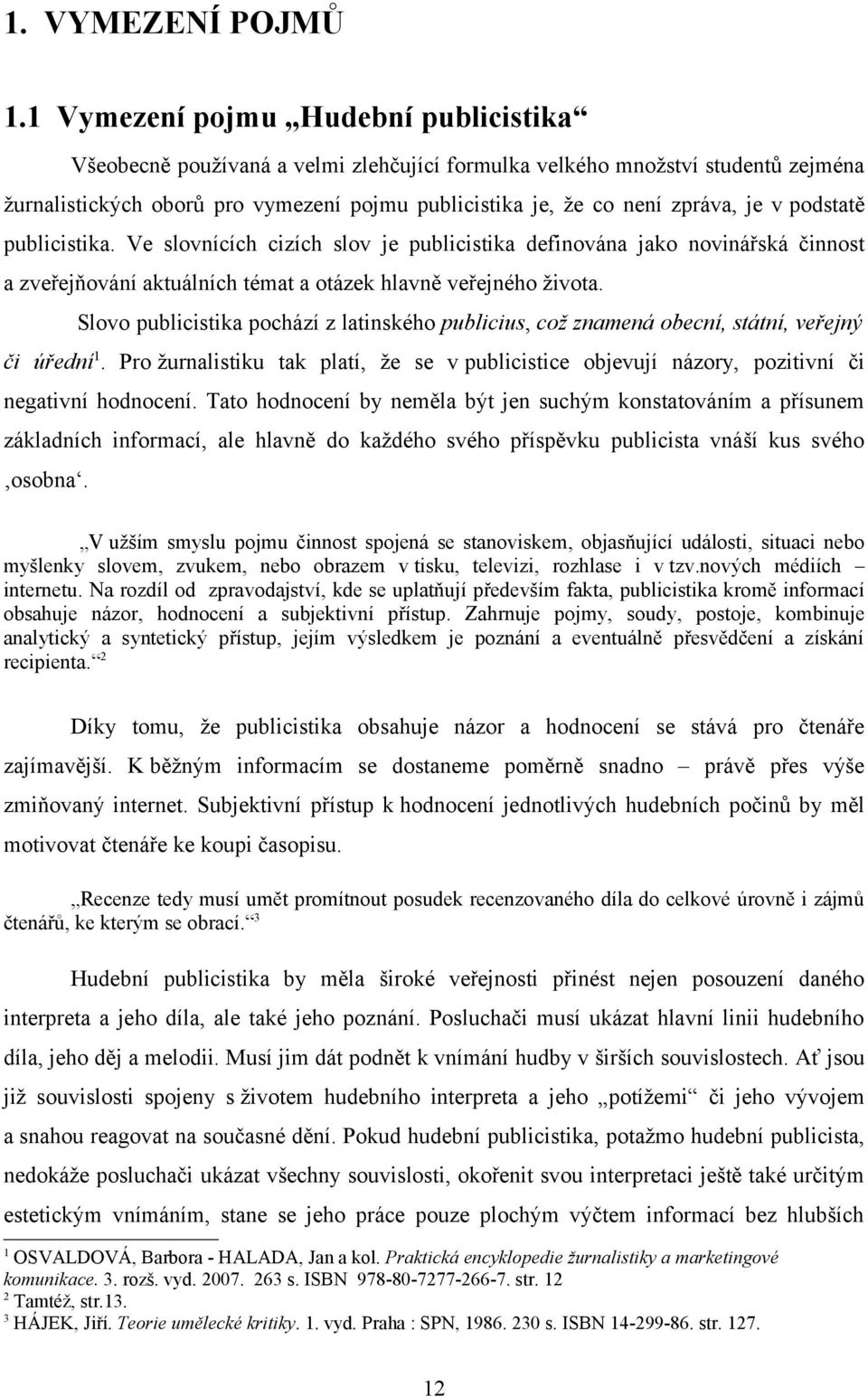 v podstatě publicistika. Ve slovnících cizích slov je publicistika definována jako novinářská činnost a zveřejňování aktuálních témat a otázek hlavně veřejného života.