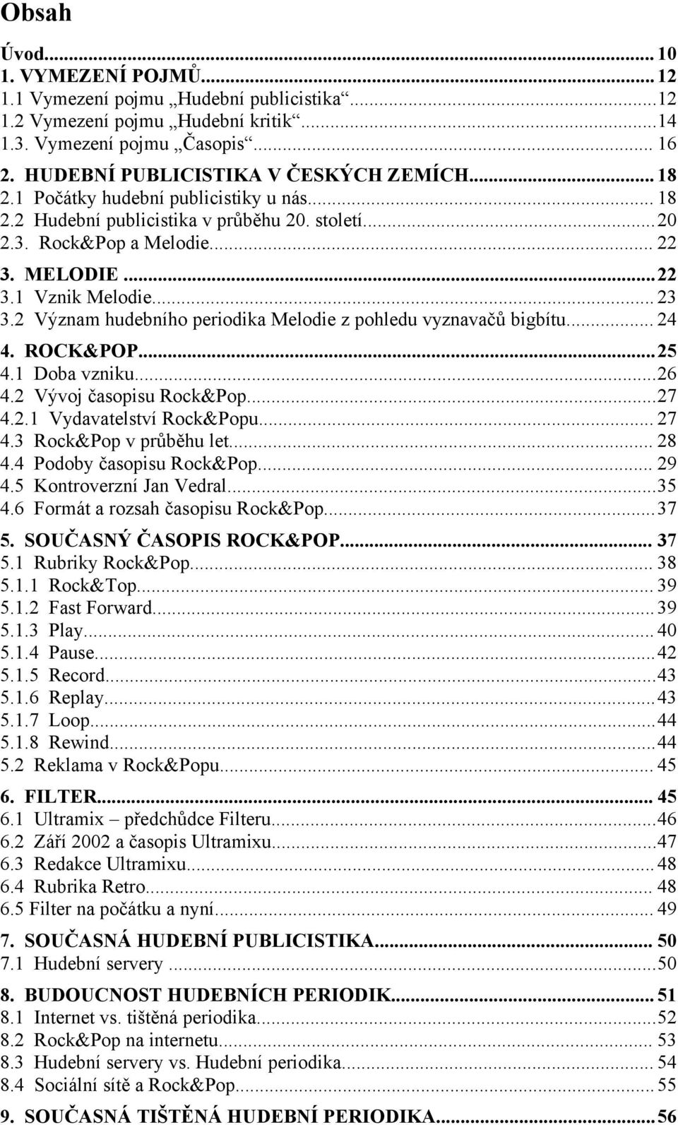 2 Význam hudebního periodika Melodie z pohledu vyznavačů bigbítu... 24 4. ROCK&POP...25 4.1 Doba vzniku...26 4.2 Vývoj časopisu Rock&Pop...27 4.2.1 Vydavatelství Rock&Popu... 27 4.