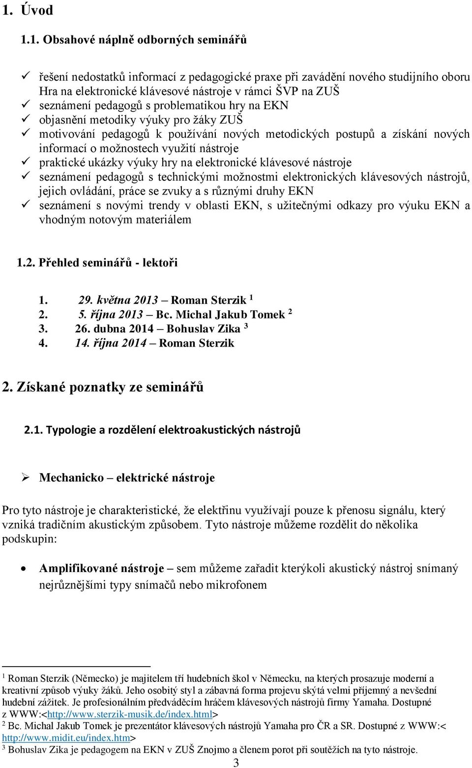 praktické ukázky výuky hry na elektronické klávesové nástroje seznámení pedagogů s technickými možnostmi elektronických klávesových nástrojů, jejich ovládání, práce se zvuky a s různými druhy EKN