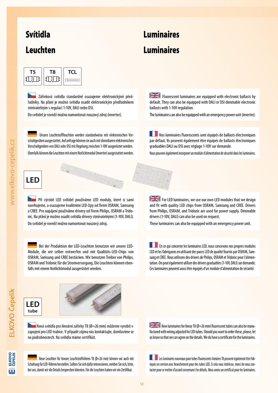 Fluorescent luminaires are equipped with electronic ballasts by default. They can also be equipped with DALI or DSI dimmable electronic ballasts with 1-10V regulation.