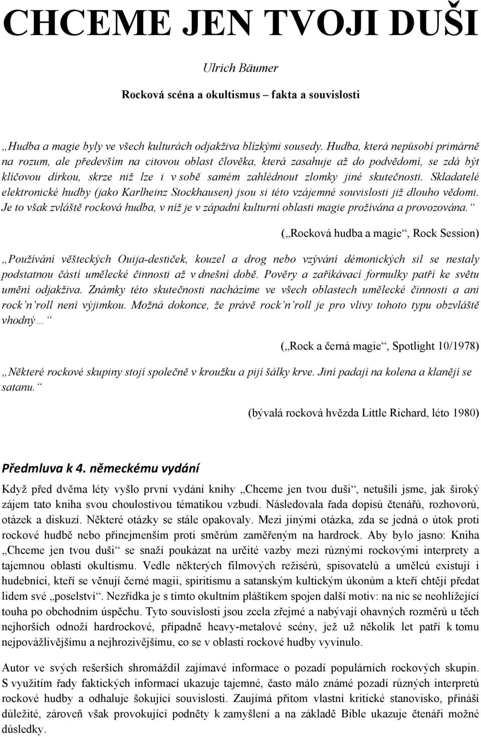 skutečnosti. Skladatelé elektronické hudby (jako Karlheinz Stockhausen) jsou si této vzájemné souvislosti již dlouho vědomi.