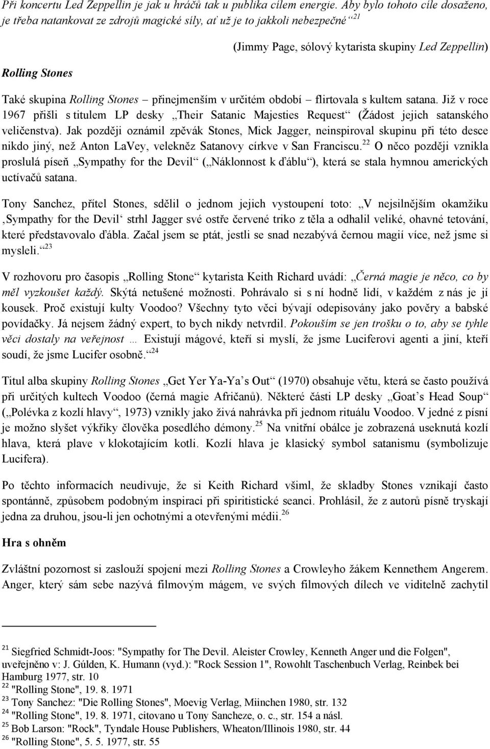 Stones přinejmenším v určitém období flirtovala s kultem satana. Již v roce 1967 přišli s titulem LP desky Their Satanic Majesties Request (Žádost jejich satanského veličenstva).