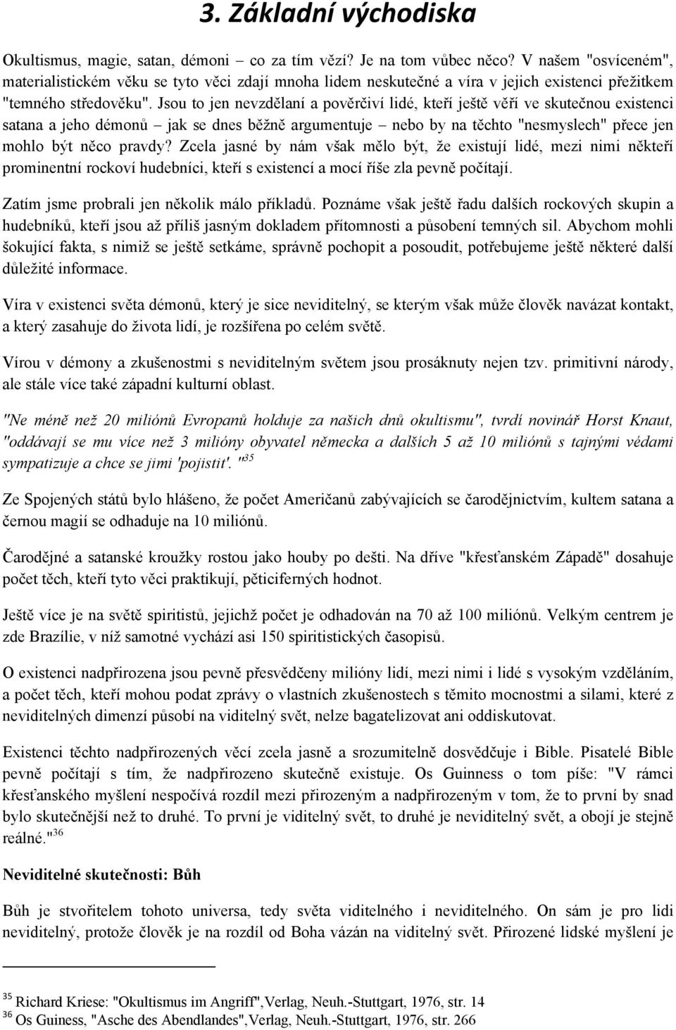 Jsou to jen nevzdělaní a pověrčiví lidé, kteří ještě věří ve skutečnou existenci satana a jeho démonů jak se dnes běžně argumentuje nebo by na těchto "nesmyslech" přece jen mohlo být něco pravdy?