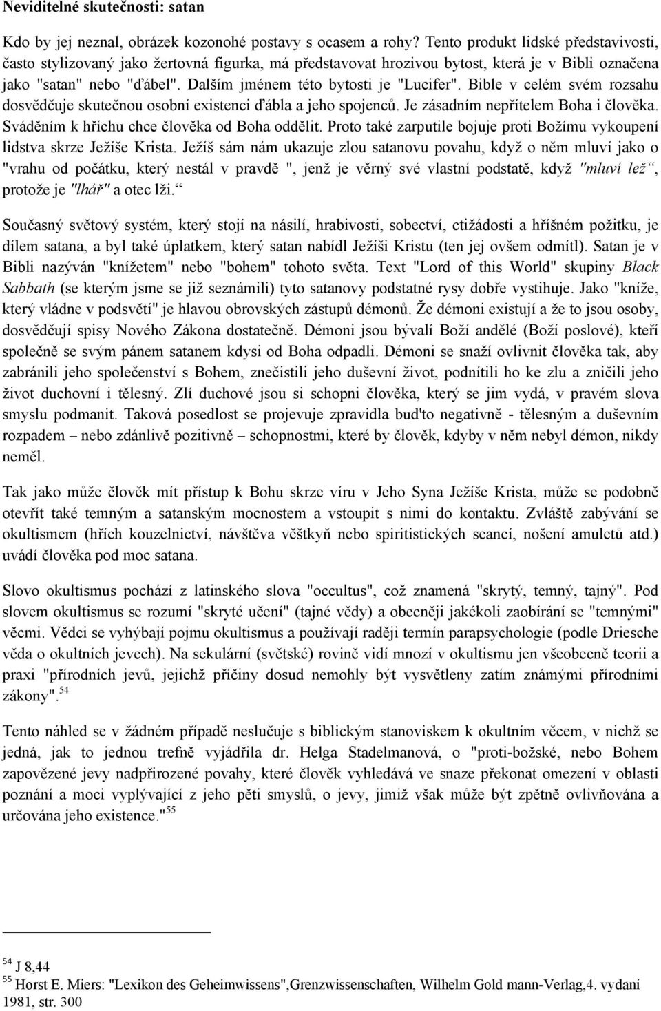 Dalším jménem této bytosti je "Lucifer". Bible v celém svém rozsahu dosvědčuje skutečnou osobní existenci ďábla a jeho spojenců. Je zásadním nepřítelem Boha i člověka.