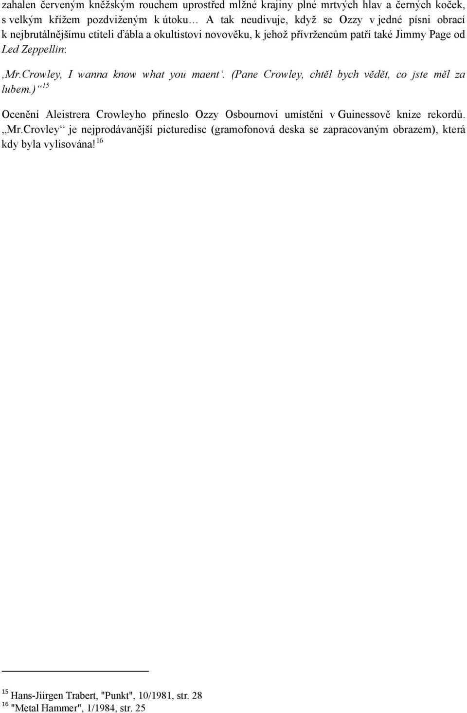 (Pane Crowley, chtěl bych vědět, co jste měl za lubem.) 15 Ocenění Aleistrera Crowleyho přineslo Ozzy Osbournovi umístění v Guinessově knize rekordů. Mr.