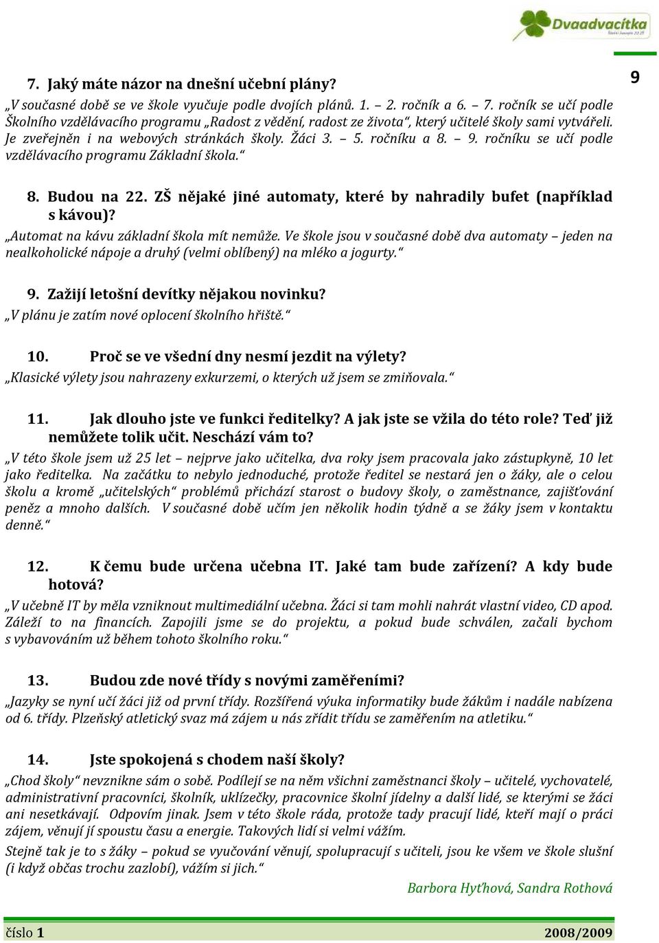 ročníku se učí podle vzdělávacího programu Základní škola. 9 8. Budou na 22. ZŠ nějaké jiné automaty, které by nahradily bufet (například s kávou)? Automat na kávu základní škola mít nemůže.