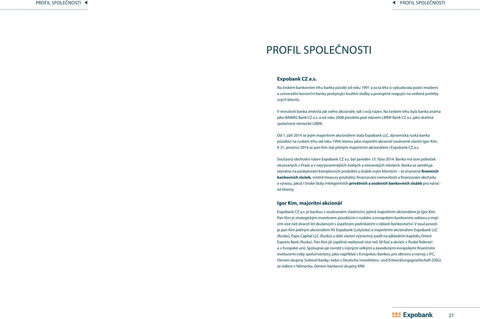 klientů. V minulosti banka změnila jak svého akcionáře, tak i svůj název. Na českém trhu byla banka známa jako BAWAG Bank CZ a.s. a od roku 2008 působila pod názvem LBBW Bank CZ a.s. jako dceřiná společnost německé LBBW.