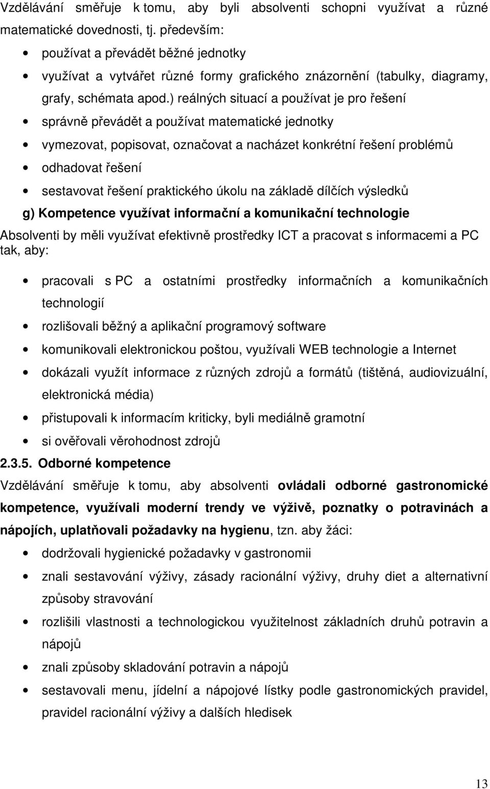 ) reálných situací a používat je pro řešení správně převádět a používat matematické jednotky vymezovat, popisovat, označovat a nacházet konkrétní řešení problémů odhadovat řešení sestavovat řešení