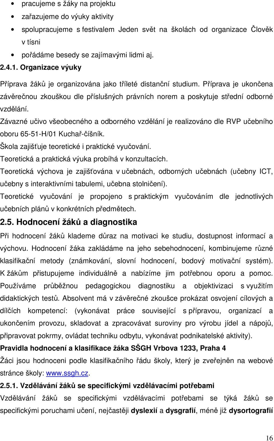 Závazné učivo všeobecného a odborného vzdělání je realizováno dle RVP učebního oboru 65-51-H/01 Kuchař-číšník. Škola zajišťuje teoretické i praktické vyučování.