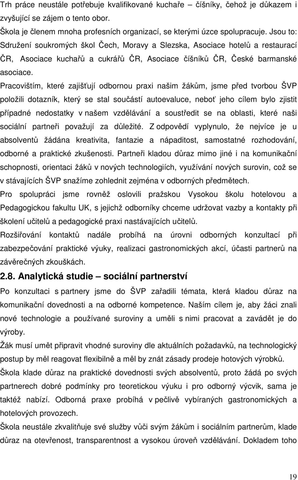 Pracovištím, které zajišťují odbornou praxi našim žákům, jsme před tvorbou ŠVP položili dotazník, který se stal součástí autoevaluce, neboť jeho cílem bylo zjistit případné nedostatky v našem