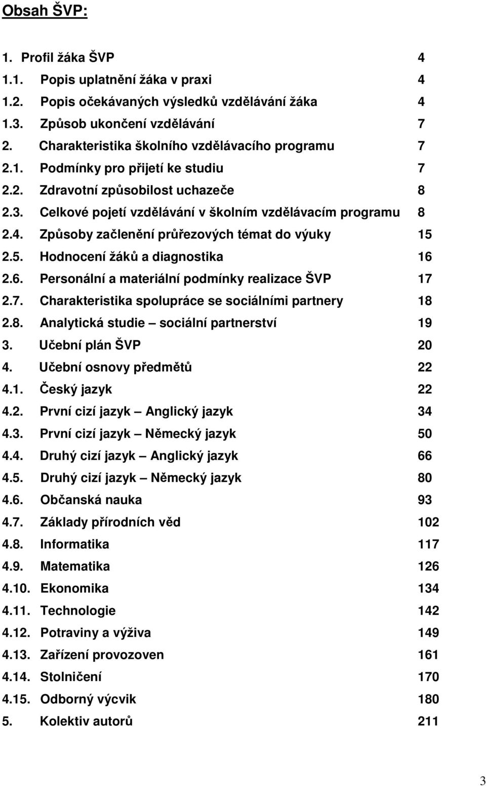 Způsoby začlenění průřezových témat do výuky 15 2.5. Hodnocení žáků a diagnostika 16 2.6. Personální a materiální podmínky realizace ŠVP 17 2.7. Charakteristika spolupráce se sociálními partnery 18 2.