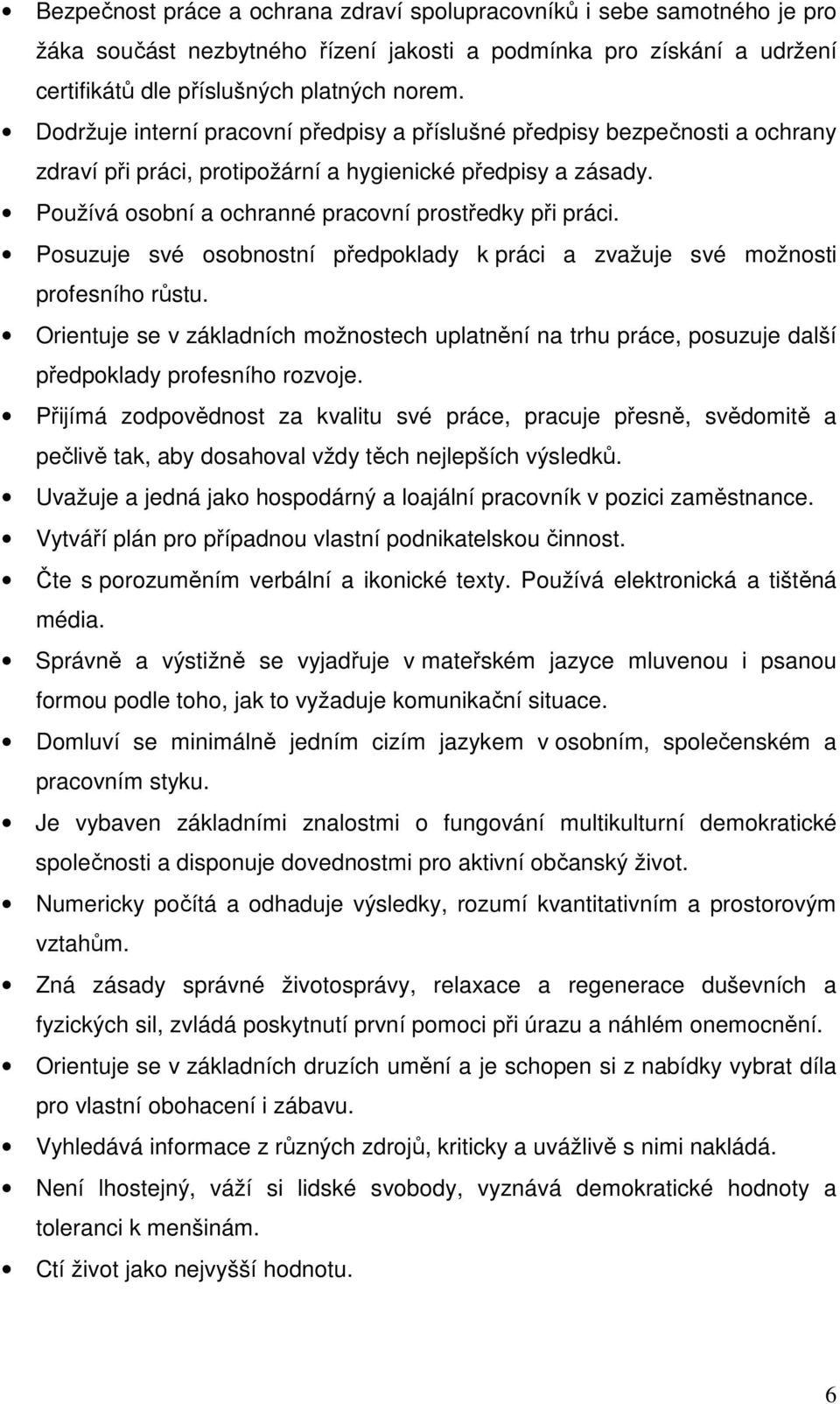 Posuzuje své osobnostní předpoklady k práci a zvažuje své možnosti profesního růstu. Orientuje se v základních možnostech uplatnění na trhu práce, posuzuje další předpoklady profesního rozvoje.