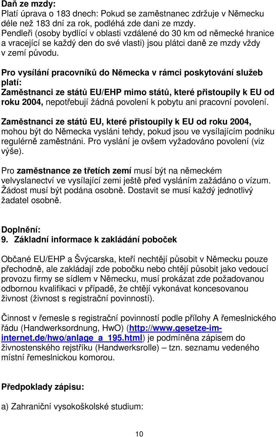 Pro vysílání pracovníků do Německa v rámci poskytování služeb platí: Zaměstnanci ze států EU/EHP mimo států, které přistoupily k EU od roku 2004, nepotřebují žádná povolení k pobytu ani pracovní