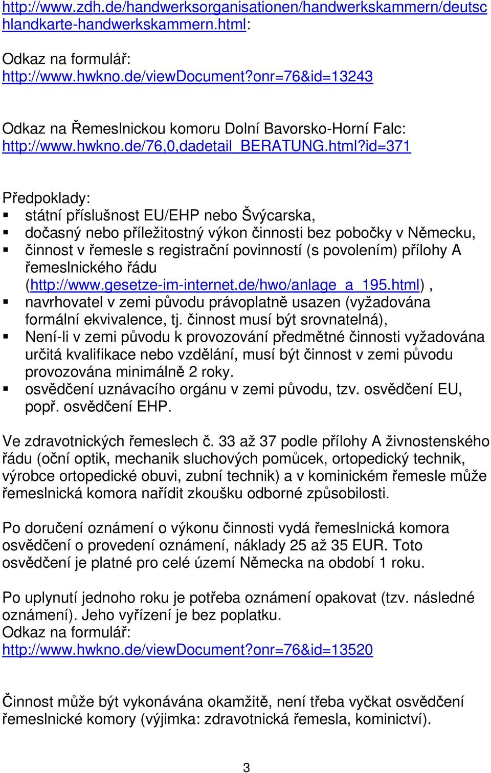 id=371 Předpoklady: státní příslušnost EU/EHP nebo Švýcarska, dočasný nebo příležitostný výkon činnosti bez pobočky v Německu, činnost v řemesle s registrační povinností (s povolením) přílohy A