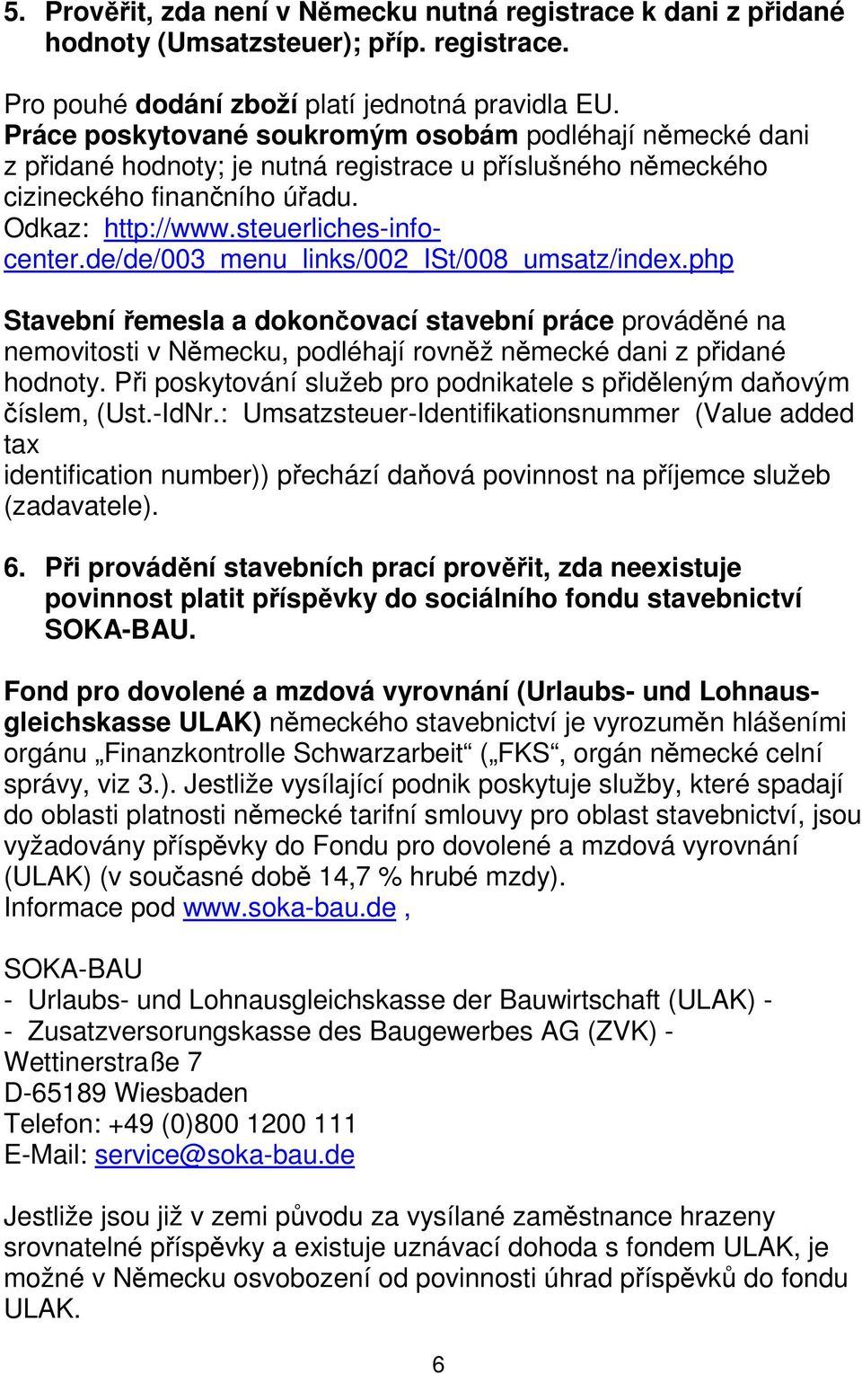 de/de/003_menu_links/002_ist/008_umsatz/index.php Stavební řemesla a dokončovací stavební práce prováděné na nemovitosti v Německu, podléhají rovněž německé dani z přidané hodnoty.