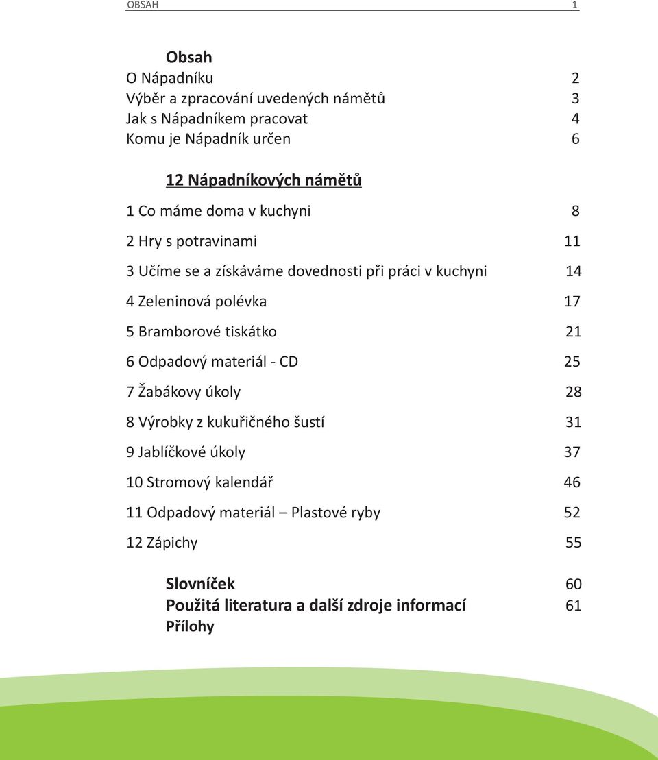 17 5 Bramborové tiskátko 21 6 Odpadový materiál - CD 25 7 Žabákovy úkoly 28 8 Výrobky z kukuřičného šustí 31 9 Jablíčkové úkoly 37 10